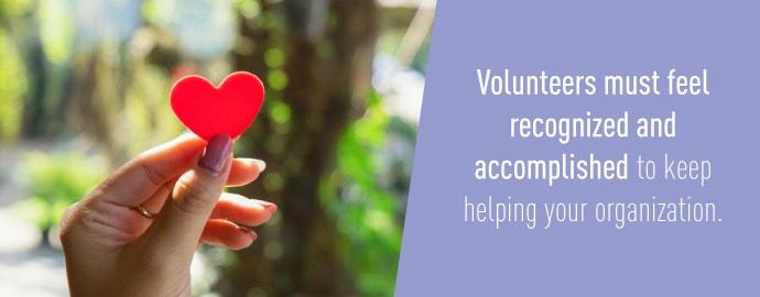 Volunteers must feel recognized and accomplished to keep helping your organization.