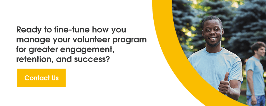 Ready to fine-tune how you manage your volunteer program for greater engagement, retention, and success? Contact us