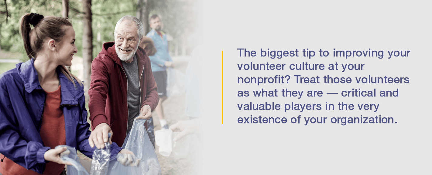 The biggest tip to improving your volunteer culture at your nonprofit? Treat those volunteers as what they are - critical and valuable players in the very existence of your organization.