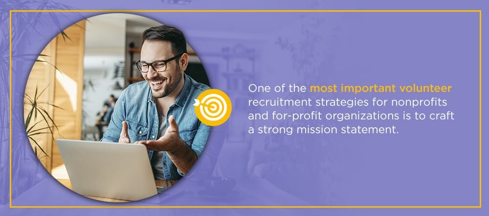 One of the most important volunteer recruitment strategies for nonprofits and for-profit organizations is to craft a strong mission statement.