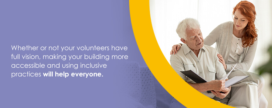 Whether or not your volunteers have full vision, making your building more accessible and using inclusive practices will help everyone.