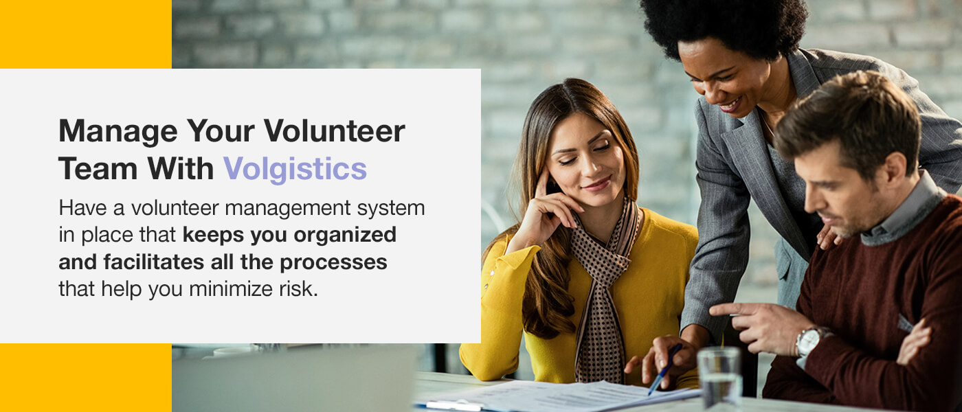 Manage your volunteer team with Volgistics. Have a volunteer management system in place that keeps you organized and facilitates all the processes that help you minimize risk.