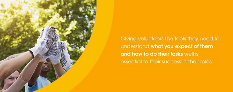 Giving volunteers the tools they need to understand what you expect of them and how to do their tasks well is essential to their success in their roles.