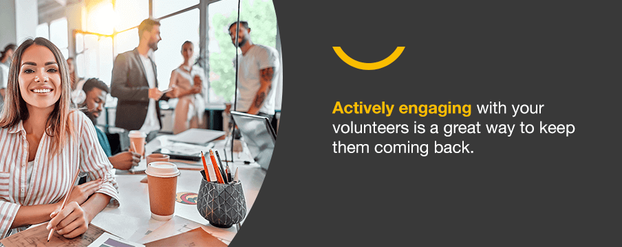 Actively engaging with your volunteers is a great way to keep them coming back.