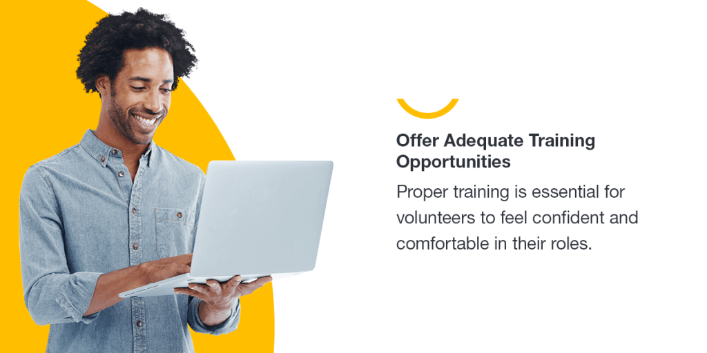 Offer adequate training opportunities. Proper training is essential for volunteers to feel confident and comfortable in their roles.