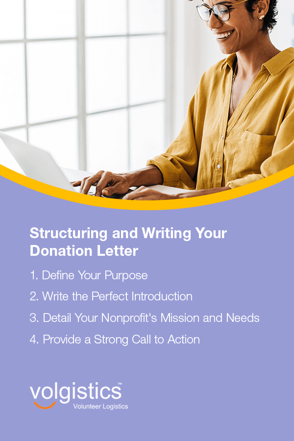Structuring and Writing Your Donation Letter
1. Define Your Purpose
2. Write the Perfect Introduction
3. Detail Your Nonprofit's Mission and Needs
4. Provide a Strong Call to Action
